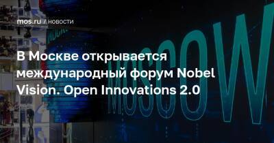 Наталья Сергунина - Алексей Фурсин - В Москве открывается международный форум Nobel Vision. Open Innovations 2.0 - mos.ru - Москва