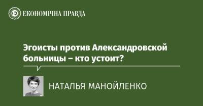 Эгоисты против Александровской больницы – кто устоит? - epravda.com.ua - Украина - місто Киев