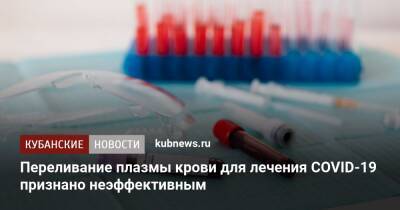 Переливание плазмы крови для лечения COVID-19 признано неэффективным - kubnews.ru