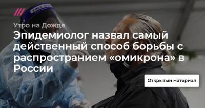Эпидемиолог назвал самый действенный способ борьбы с распространием «омикрона» в России - tvrain.ru - Россия