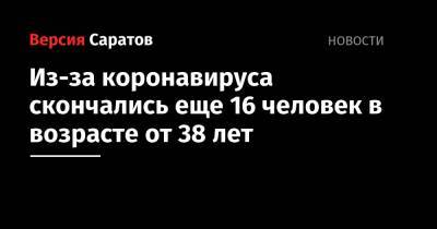 Из-за коронавируса скончались еще 16 человек в возрасте от 38 лет - nversia.ru - Россия - Саратовская обл.