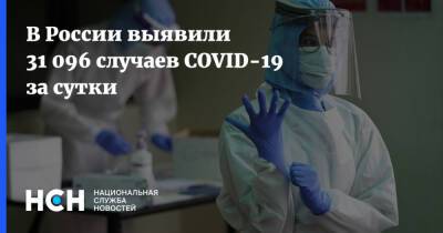 В России выявили 31 096 случаев COVID-19 за сутки - nsn.fm - Россия