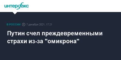 Владимир Путин - Путин счел преждевременными страхи из-за "омикрона" - interfax.ru - Москва