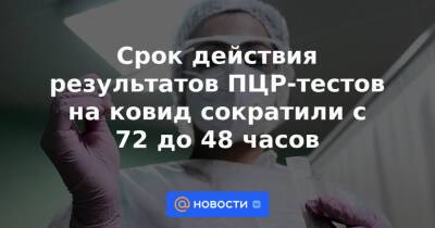 Срок действия результатов ПЦР-тестов на ковид сократили с 72 до 48 часов - news.mail.ru