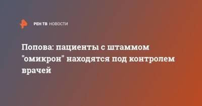 Анна Попова - Попова: пациенты с штаммом "омикрон" находятся под контролем врачей - ren.tv - Россия - Юар