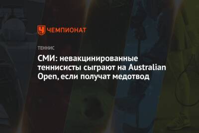 СМИ: невакцинированные теннисисты сыграют на Australian Open, если получат медотвод - championat.com - Австралия