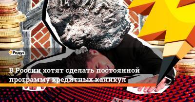 ВРоссии хотят сделать постоянной программу кредитных каникул - ridus.ru - Россия