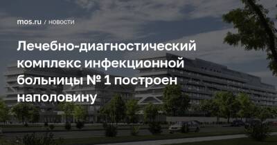 Лечебно-диагностический комплекс инфекционной больницы № 1 построен наполовину - mos.ru - Москва