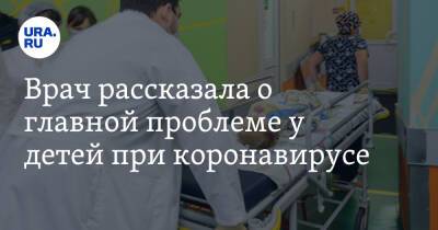 Врач рассказала о главной проблеме у детей при коронавирусе - ura.news - Пермь
