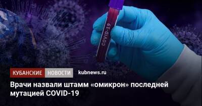 Врачи назвали штамм «омикрон» последней мутацией COVID-19 - kubnews.ru - Челябинск