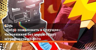 «Добро пожаловать вбудущее»: чиновников без масок будут штрафовать пофото - ridus.ru - Россия