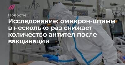 Исследование: омикрон-штамм в несколько раз снижает количество антител после вакцинации - tvrain.ru