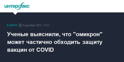 Ученые выяснили, что "омикрон" может частично обходить защиту вакцин от COVID - interfax.ru - Москва