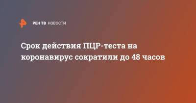 Анна Попова - Срок действия ПЦР-теста на коронавирус сократили до 48 часов - ren.tv - Россия