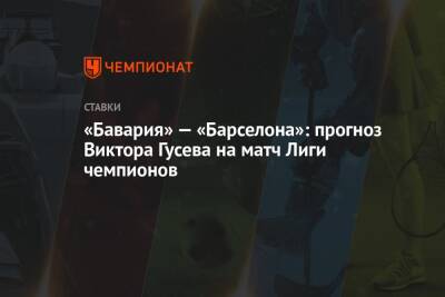 «Бавария» — «Барселона»: прогноз Виктора Гусева на матч Лиги чемпионов - championat.com - Киев
