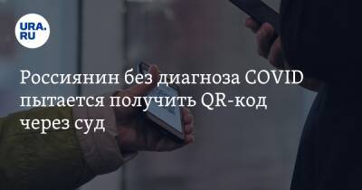 Россиянин без диагноза COVID пытается получить QR-код через суд - ura.news - Пермь