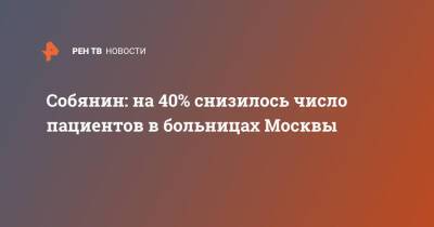 Сергей Собянин - Собянин: на 40% снизилось число пациентов в больницах Москвы - ren.tv - Москва