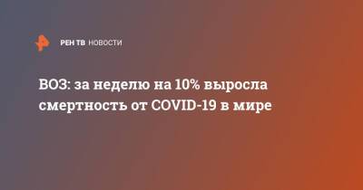 ВОЗ: за неделю на 10% выросла смертность от COVID-19 в мире - ren.tv