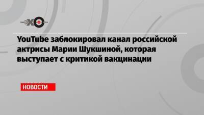 Марья Шукшина - YouTube заблокировал канал российской актрисы Марии Шукшиной, которая выступает с критикой вакцинации - echo.msk.ru - Россия