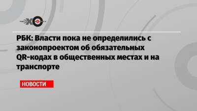 РБК: Власти пока не определились с законопроектом об обязательных QR-кодах в общественных местах и на транспорте - echo.msk.ru - Санкт-Петербург