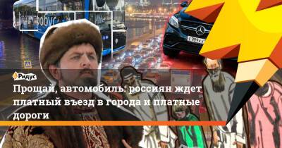 Прощай, автомобиль: россиян ждет платный въезд в города и платные дороги - ridus.ru - Россия
