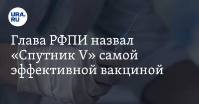 Кирилл Дмитриев - Глава РФПИ назвал «Спутник V» самой эффективной вакциной - ura.news - Россия