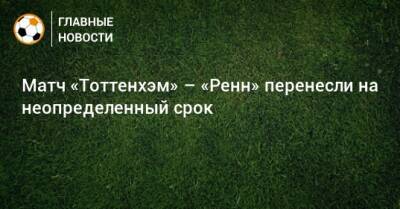 Матч «Тоттенхэм» – «Ренн» перенесли на неопределенный срок - bombardir.ru