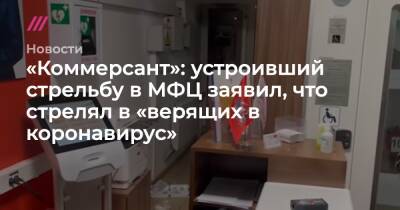 «Коммерсант»: устроивший стрельбу в МФЦ заявил, что стрелял в «верящих в коронавирус» - tvrain.ru