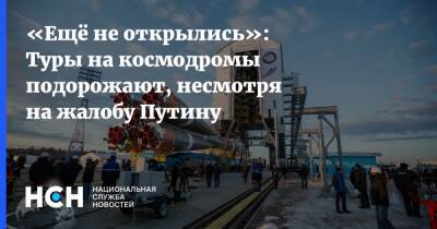 «Ещё не открылись»: Туры на космодромы подорожают, несмотря на жалобу Путину - nsn.fm