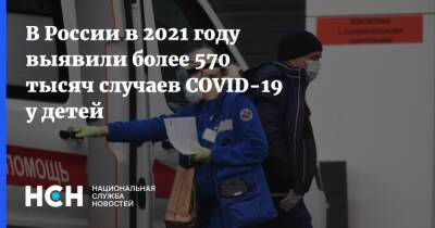Олег Салагай - В России в 2021 году выявили более 570 тысяч случаев COVID-19 у детей - nsn.fm - Россия - Минздрав