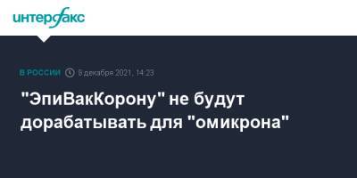 Ринат Максютов - "ЭпиВакКорону" не будут дорабатывать для "омикрона" - interfax.ru - Москва