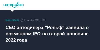 CEO автодилера "Рольф" заявила о возможном IPO во второй половине 2022 года - interfax.ru - Россия - Москва