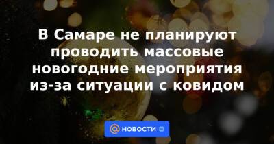 В Самаре не планируют проводить массовые новогодние мероприятия из-за ситуации с ковидом - news.mail.ru - Самара
