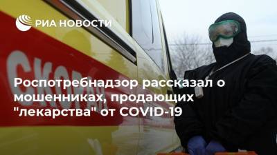 Россия - Роспотребнадзор рассказал о мошенниках, продающих "лекарства" от COVID-19 - ria.ru - Москва