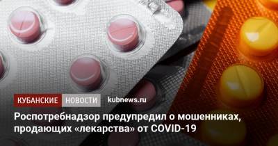 Роспотребнадзор предупредил о мошенниках, продающих «лекарства» от COVID-19 - kubnews.ru