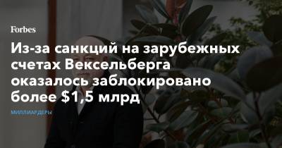 Виктор Вексельберг - Из-за санкций на зарубежных счетах Вексельберга оказалось заблокировано более $1,5 млрд - forbes.ru