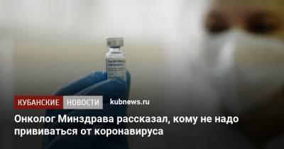 Андрей Каприн - Онколог Минздрава рассказал, кому не надо прививаться от коронавируса - kubnews.ru - Россия