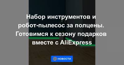 Набор инструментов и робот-пылесос за полцены. Готовимся к сезону подарков вместе с AliExpress - news.mail.ru