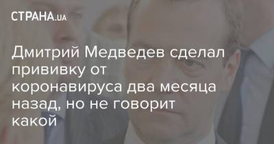Дмитрий Медведев - Дмитрий Медведев сделал прививку от коронавируса два месяца назад, но не говорит какой - strana.ua