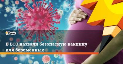В ВОЗ назвали безопасную вакцину для беременных - ridus.ru
