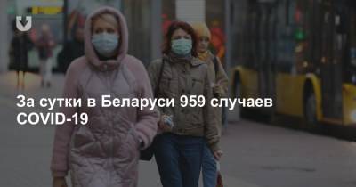 За сутки в Беларуси 959 случаев COVID-19 - news.tut.by