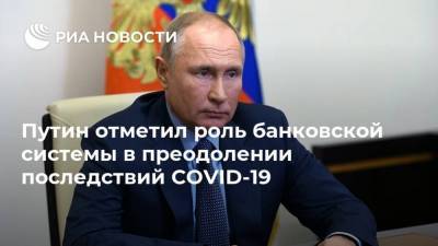 Владимир Путин - Путин отметил роль банковской системы в преодолении последствий COVID-19 - smartmoney.one - Россия