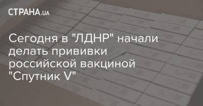 Сегодня в "ЛДНР" начали делать прививки российской вакциной "Спутник V" - strana.ua
