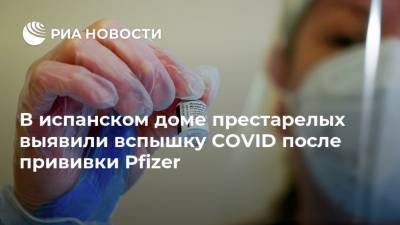В испанском доме престарелых выявили вспышку COVID после прививки Pfizer - ria.ru - Москва - Испания - Лагартер