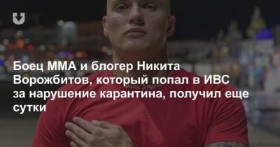 Боец ММА и блогер Никита Ворожбитов, который попал в ИВС за нарушение карантина, получил еще сутки - news.tut.by
