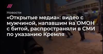 «Открытые медиа»: видео с мужчиной, напавшим на ОМОН с битой, распространяли в СМИ по указанию Кремля - tvrain.ru