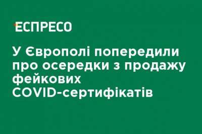 В Европоле предупредили о центрах по продаже фейковых COVID-сертификатов - ru.espreso.tv - Евросоюз