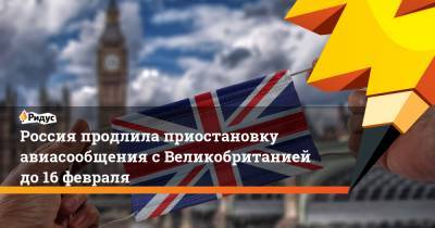Россия продлила приостановку авиасообщения с Великобританией до 16 февраля - ridus.ru - Россия - Англия