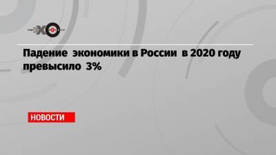 Падение экономики в России в 2020 году превысило 3% - echo.msk.ru - Россия