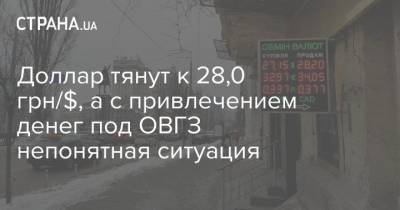 Доллар тянут к 28,0 грн/$, а с привлечением денег под ОВГЗ непонятная ситуация - strana.ua